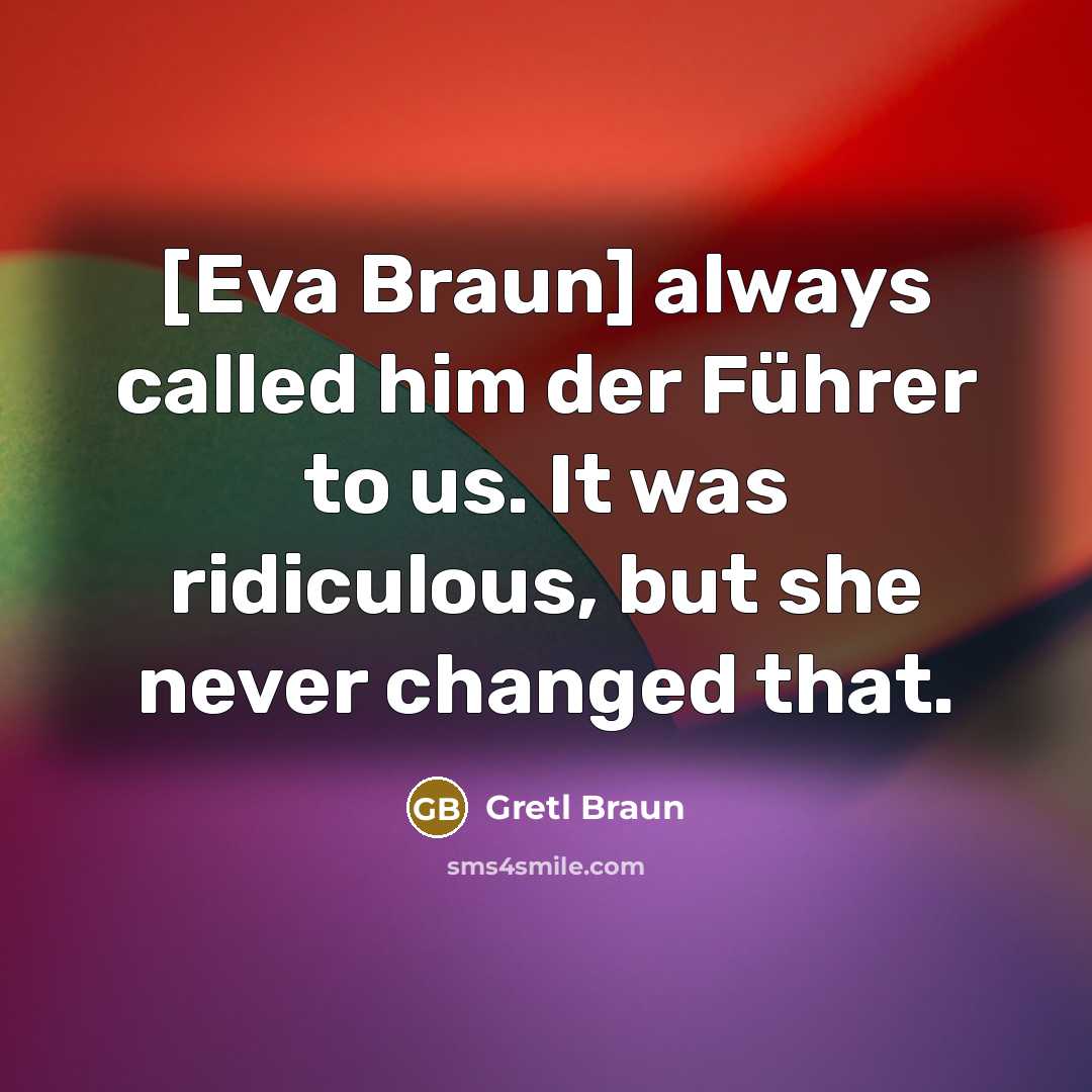 “[Eva Braun] always called him der Führer to us. It…” quote by Gretl Braun