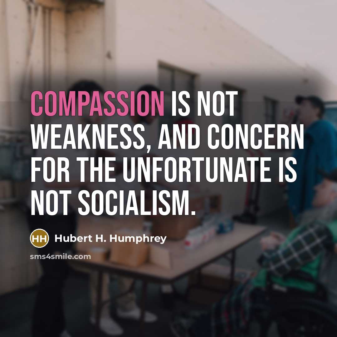 “Compassion is not weakness, and concern for the unfortunate is…” quote by Hubert H. Humphrey