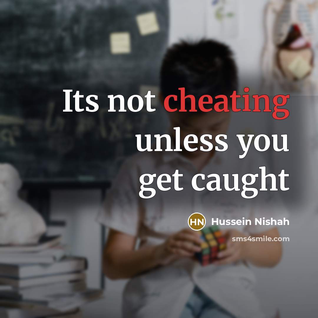 “Its not cheating unless you get caught…” quote by Hussein Nishah