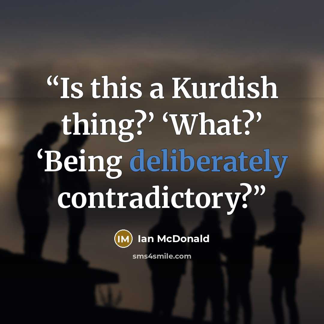 “Is this a Kurdish thing?’ ‘What?’ ‘Being deliberately contradictory?” quote by Ian McDonald