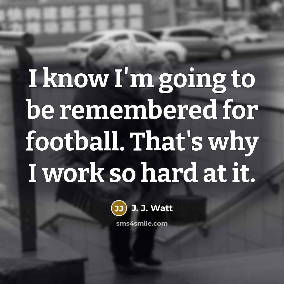 “I know I'm going to be remembered for football. That's…” quote by J. J. Watt