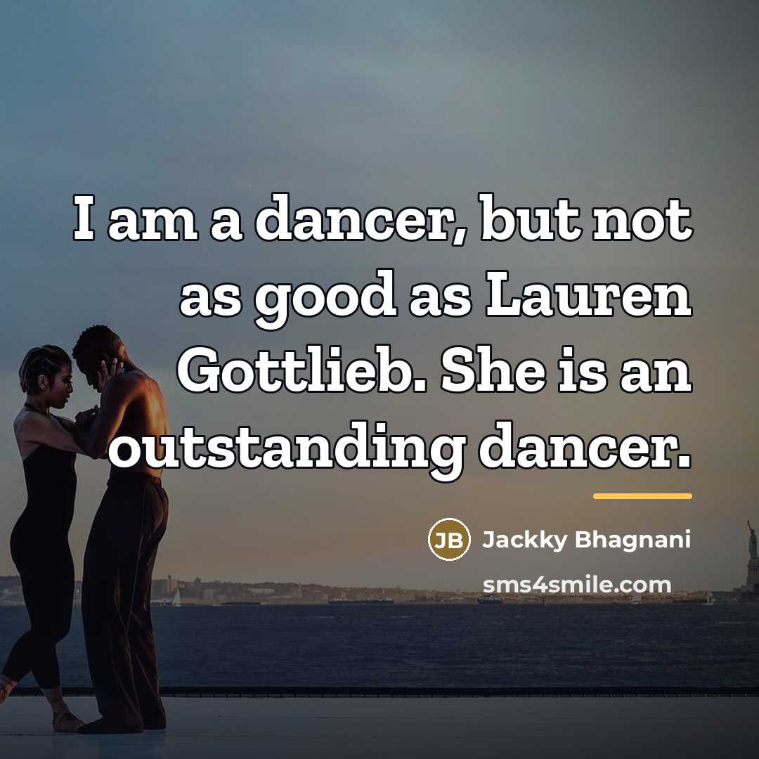 “I am a dancer, but not as good as Lauren…” quote by Jackky Bhagnani