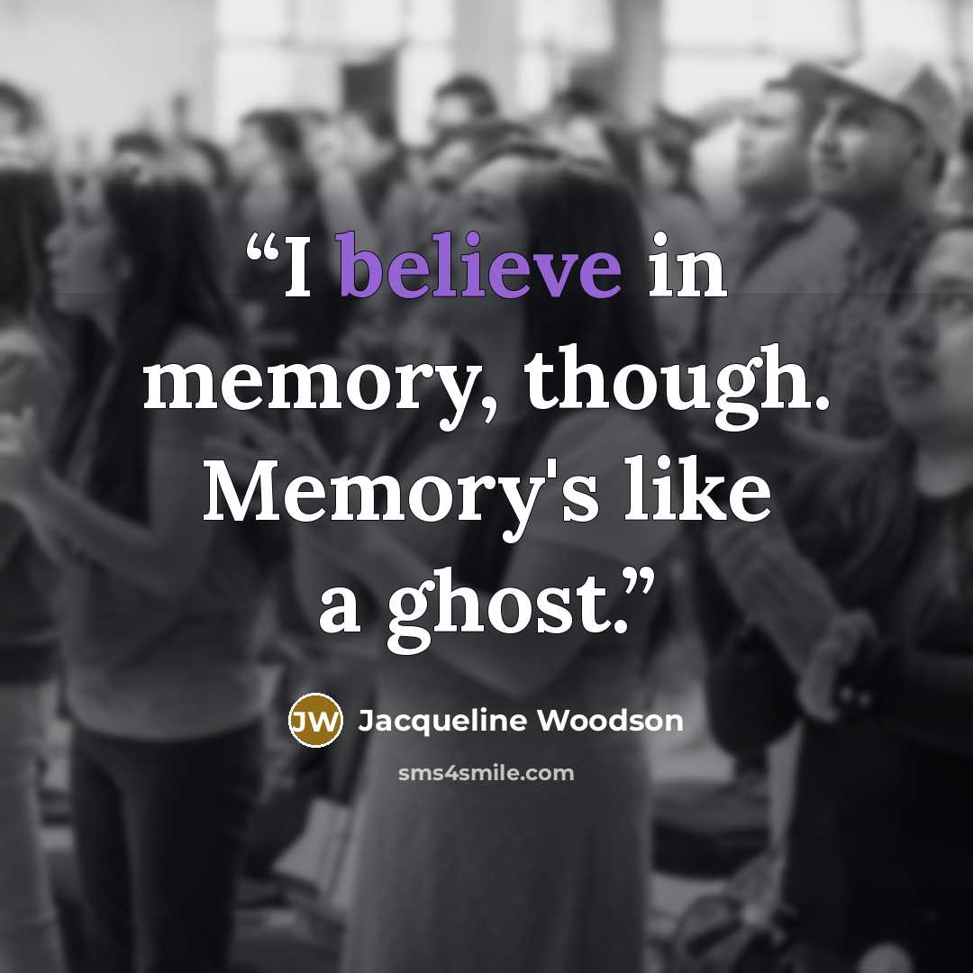 “I believe in memory, though. Memory's like a ghost.” quote by Jacqueline Woodson