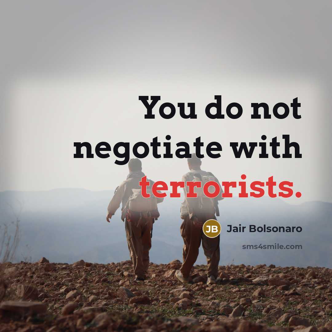 “You do not negotiate with terrorists.…” quote by Jair Bolsonaro