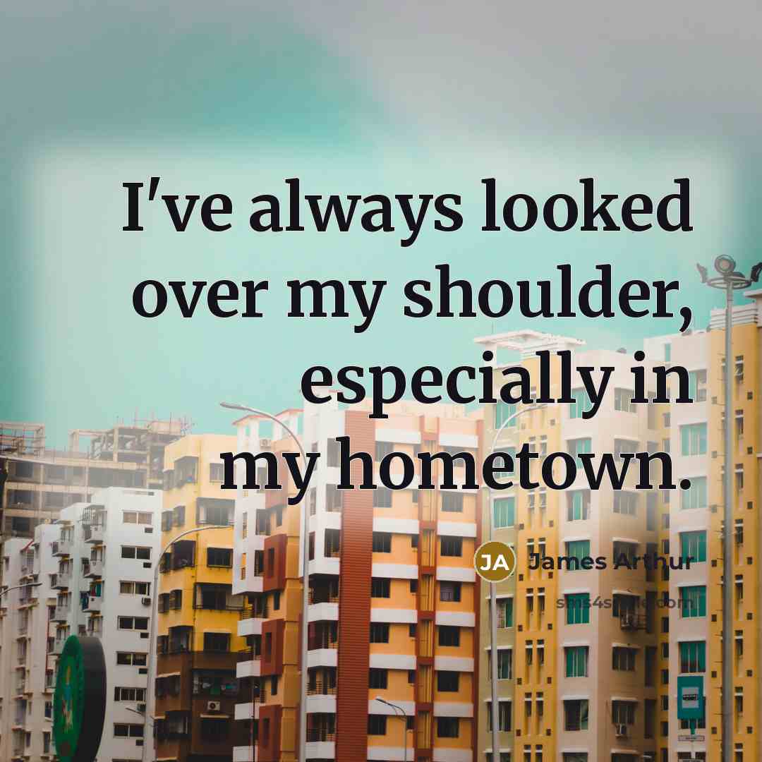 “I've always looked over my shoulder, especially in my hometown.…” quote by James Arthur