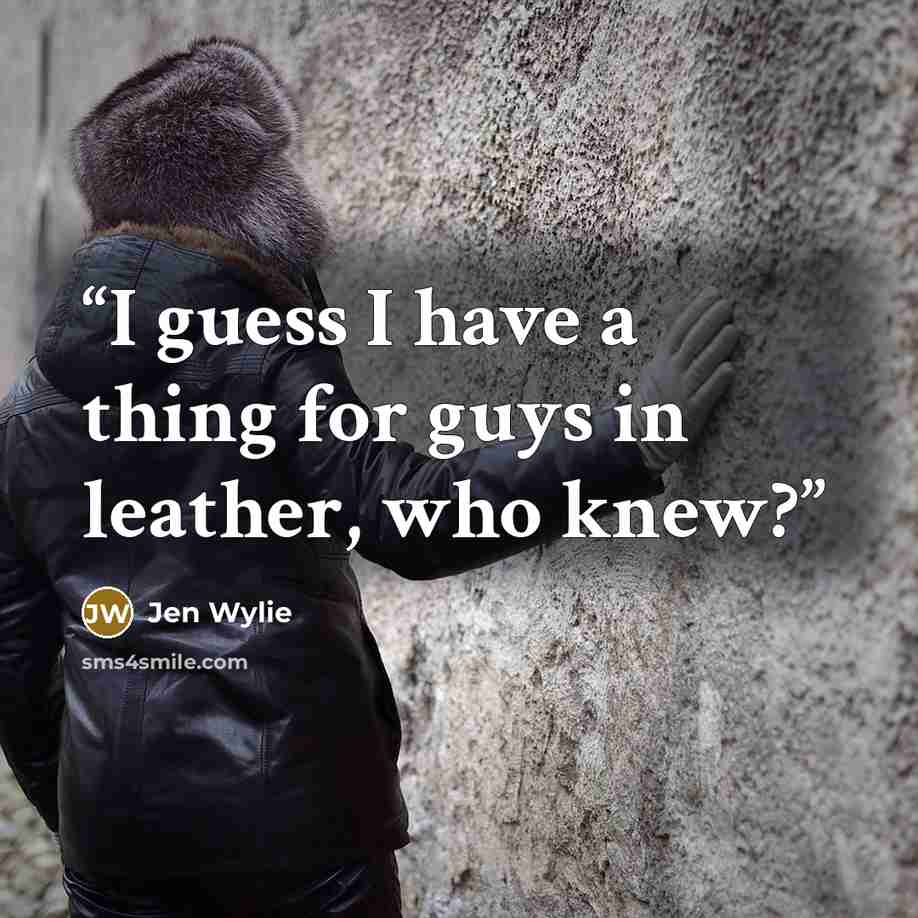 “I guess I have a thing for guys in leather, who knew?” quote by Jen Wylie