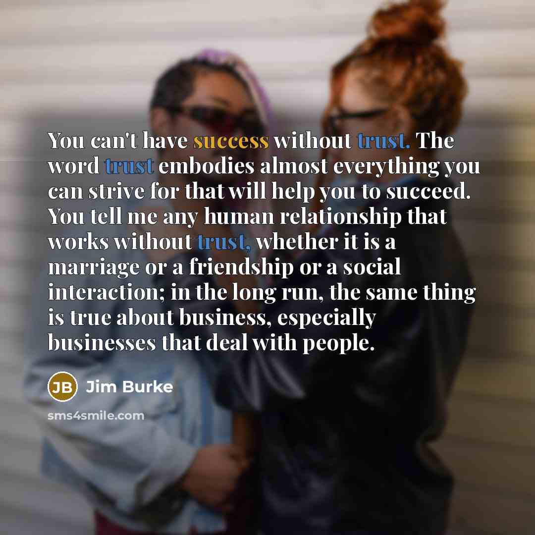 “You can't have success without trust. The word trust embodies…” quote by Jim Burke