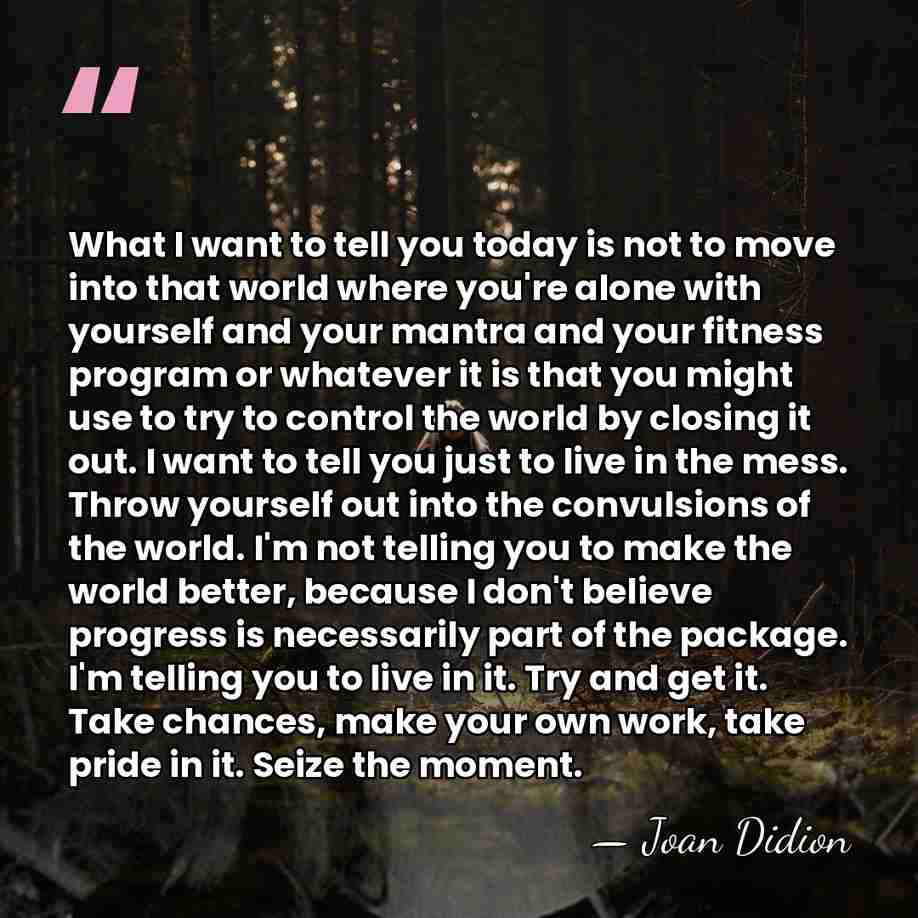 What I want to tell you today is not to move into&hellip; - Joan Didion