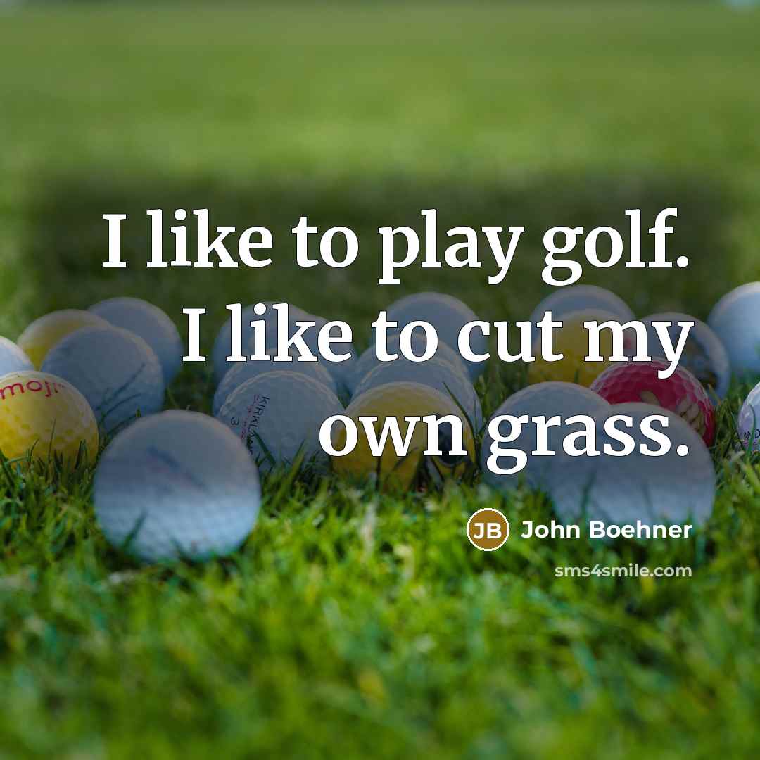 “I like to play golf. I like to cut my…” quote by John Boehner