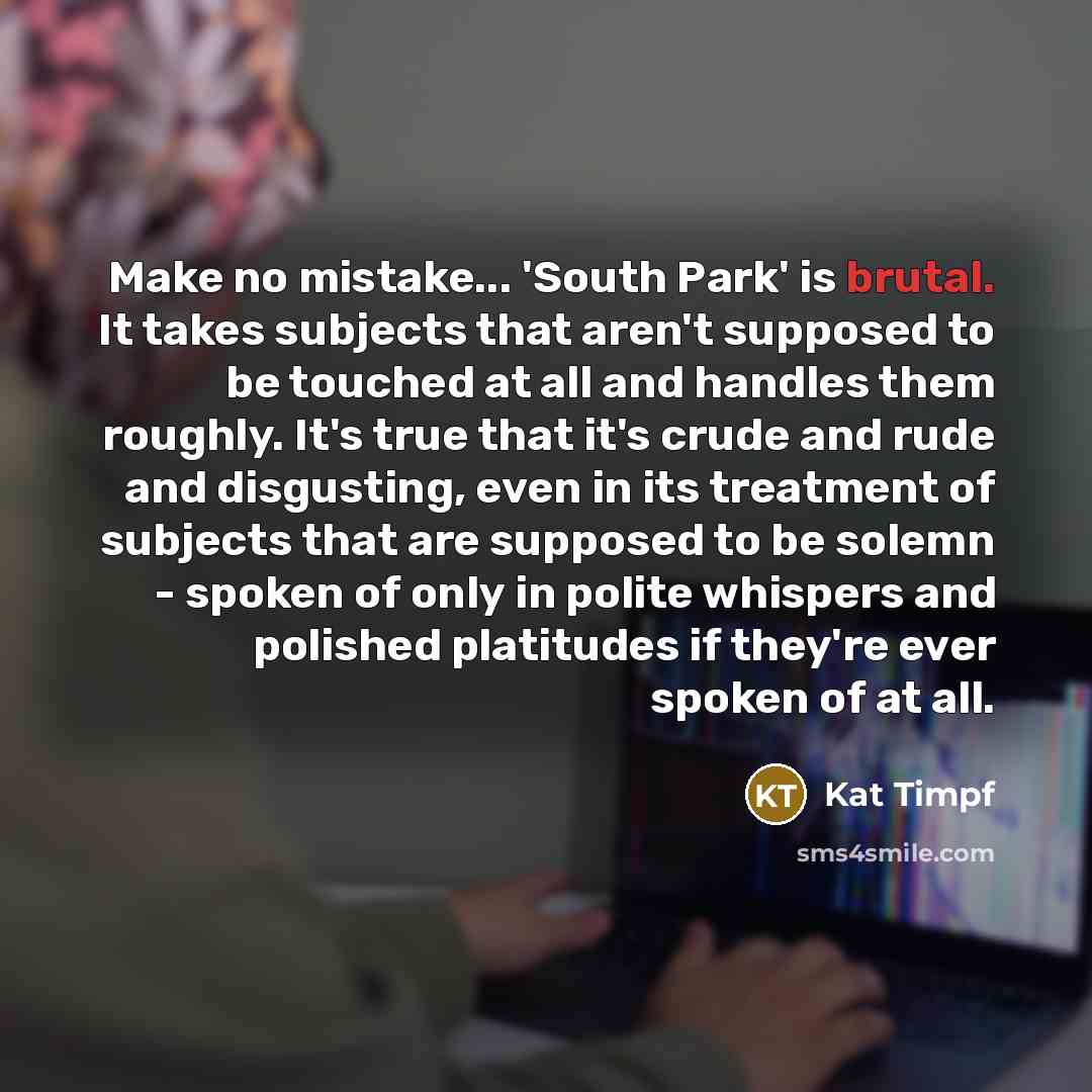 “Make no mistake... 'South Park' is brutal. It takes subjects…” quote by Kat Timpf