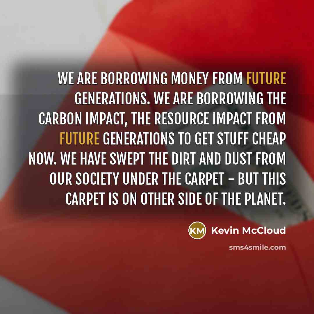 “We are borrowing money from future generations. We are borrowing…” quote by Kevin McCloud