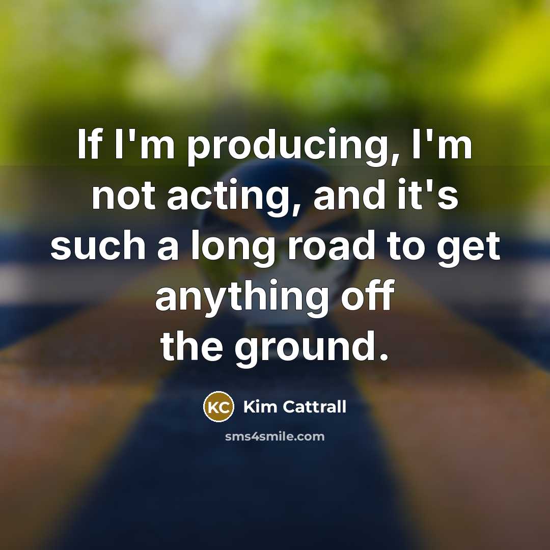 “If I'm producing, I'm not acting, and it's such a…” quote by Kim Cattrall