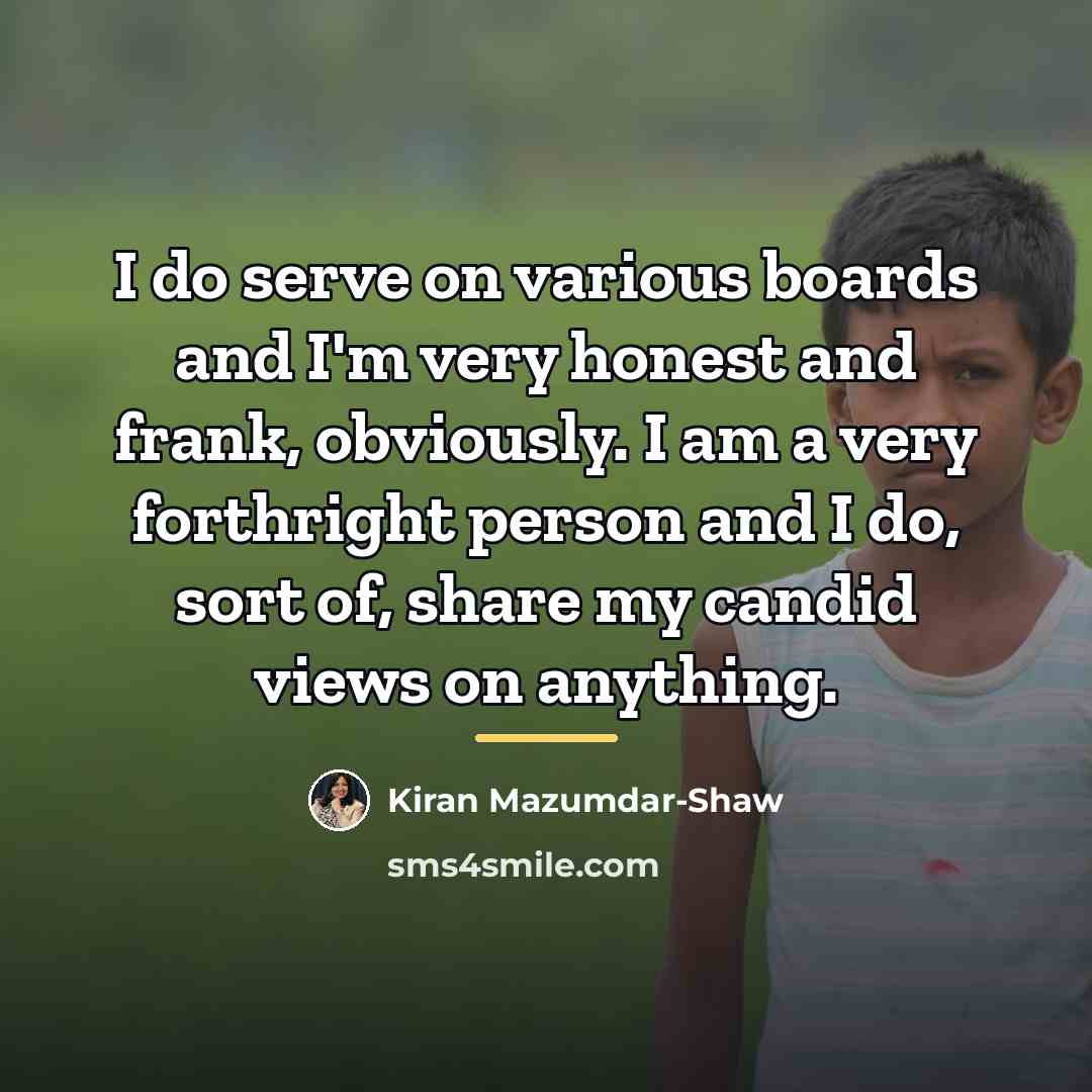 “I do serve on various boards and I'm very honest…” quote by Kiran Mazumdar-Shaw