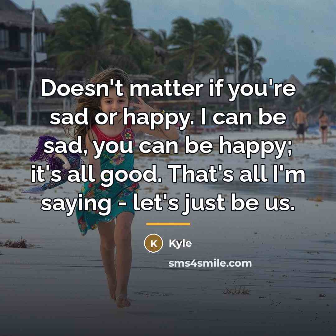 “Doesn't matter if you're sad or happy. I can be…” quote by Kyle
