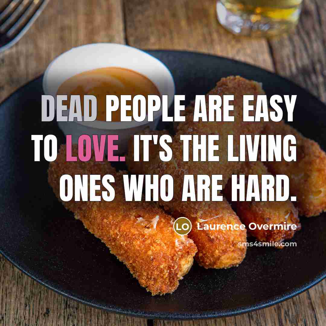 “Dead people are easy to love. It's the living ones…” quote by Laurence Overmire