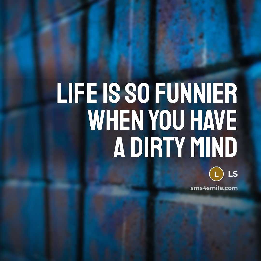 “Life is so funnier when you have a dirty mind…” quote by LS