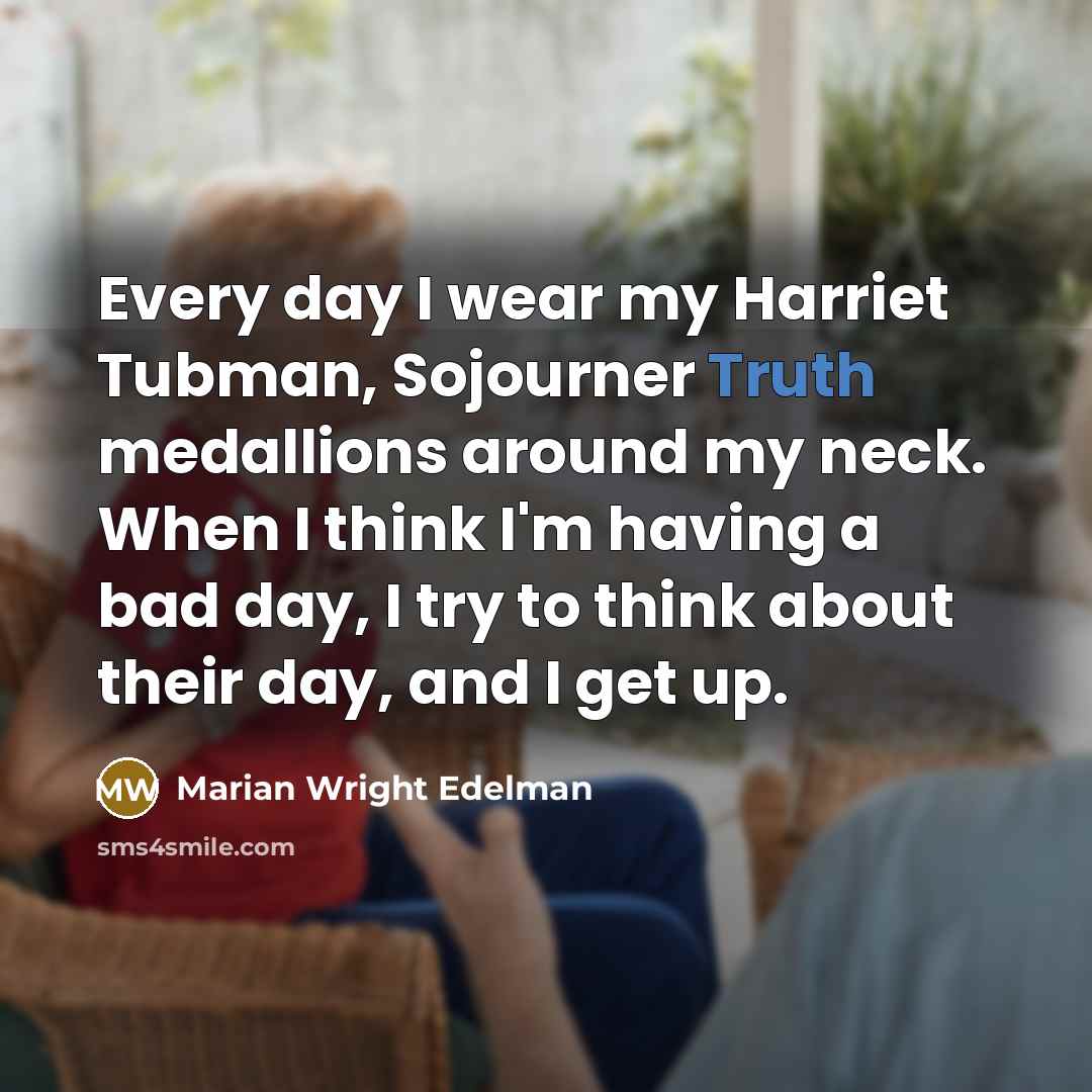 “Every day I wear my Harriet Tubman, Sojourner Truth medallions…” quote by Marian Wright Edelman