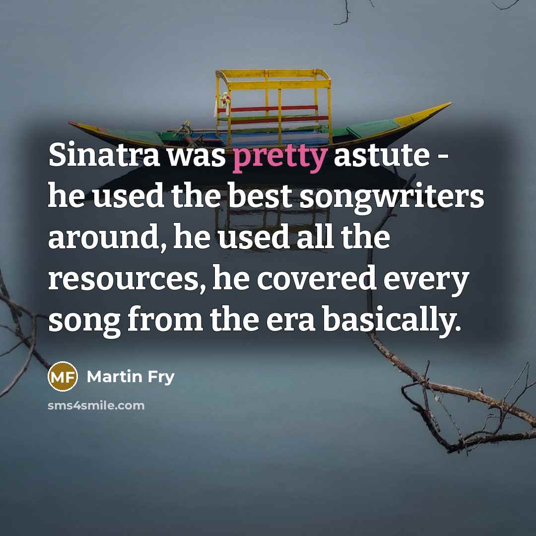 “Sinatra was pretty astute - he used the best songwriters…” quote by Martin Fry