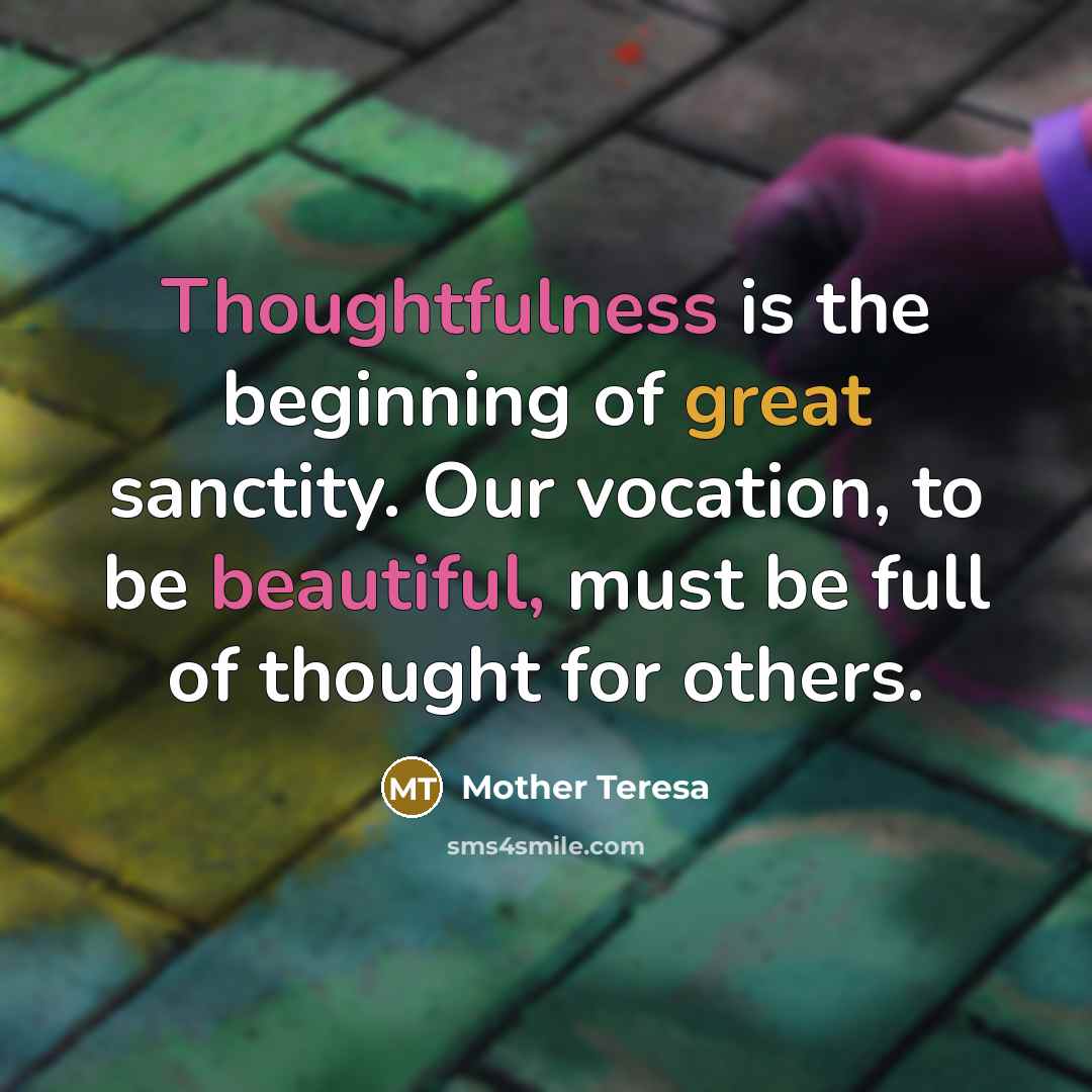 “Thoughtfulness is the beginning of great sanctity. Our vocation, to be beautiful, must be full of thought for others.” quote by Mother Teresa