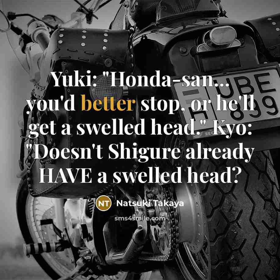 “Yuki: "Honda-san... you'd better stop, or he'll get a swelled head." Kyo: "Doesn't Shigure already HAVE a swelled head?” quote by Natsuki Takaya