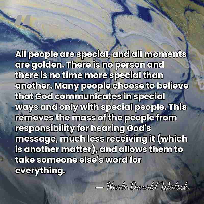 All people are special, and all moments are golden. There is no&hellip; - Neale Donald Walsch