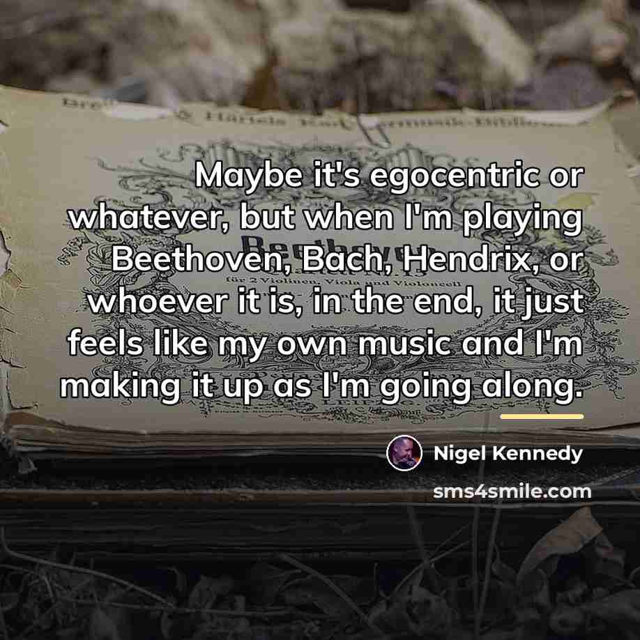 “Maybe it's egocentric or whatever, but when I'm playing Beethoven,…” quote by Nigel Kennedy