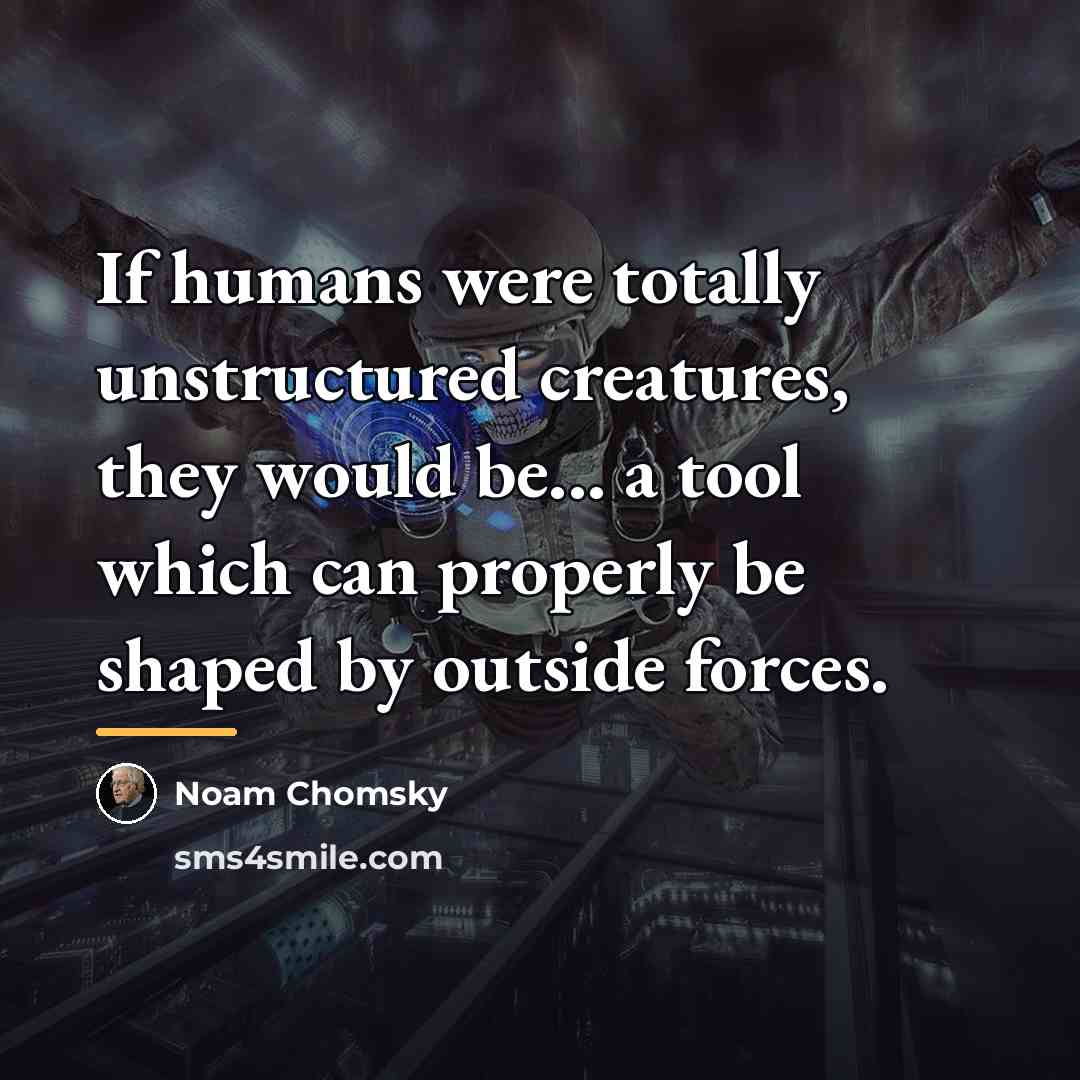 “If humans were totally unstructured creatures, they would be... a…” quote by Noam Chomsky