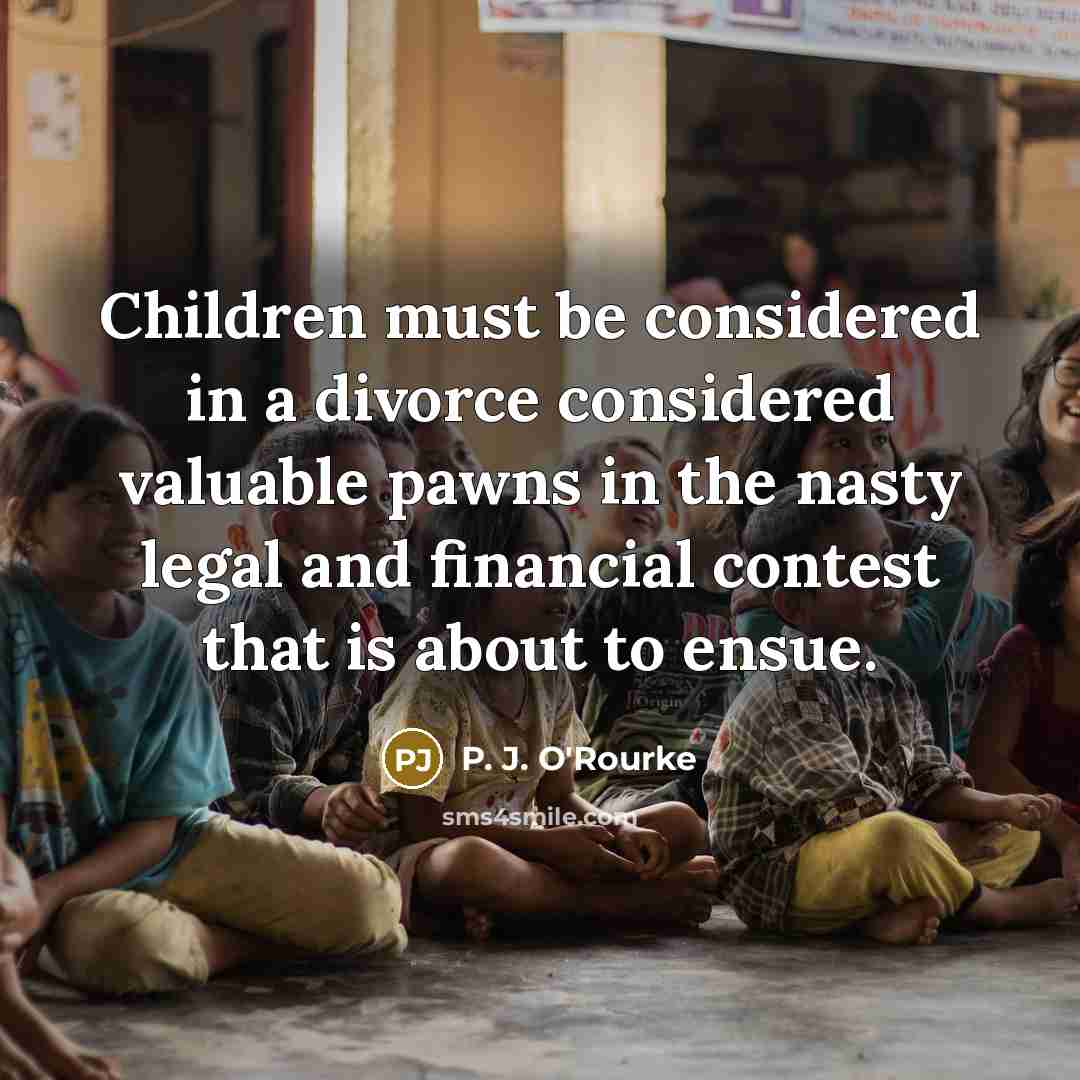 “Children must be considered in a divorce considered valuable pawns…” quote by P. J. O'Rourke