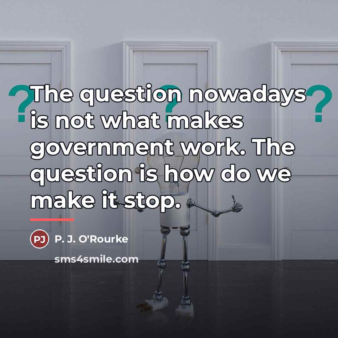 “The question nowadays is not what makes government work. The…” quote by P. J. O'Rourke