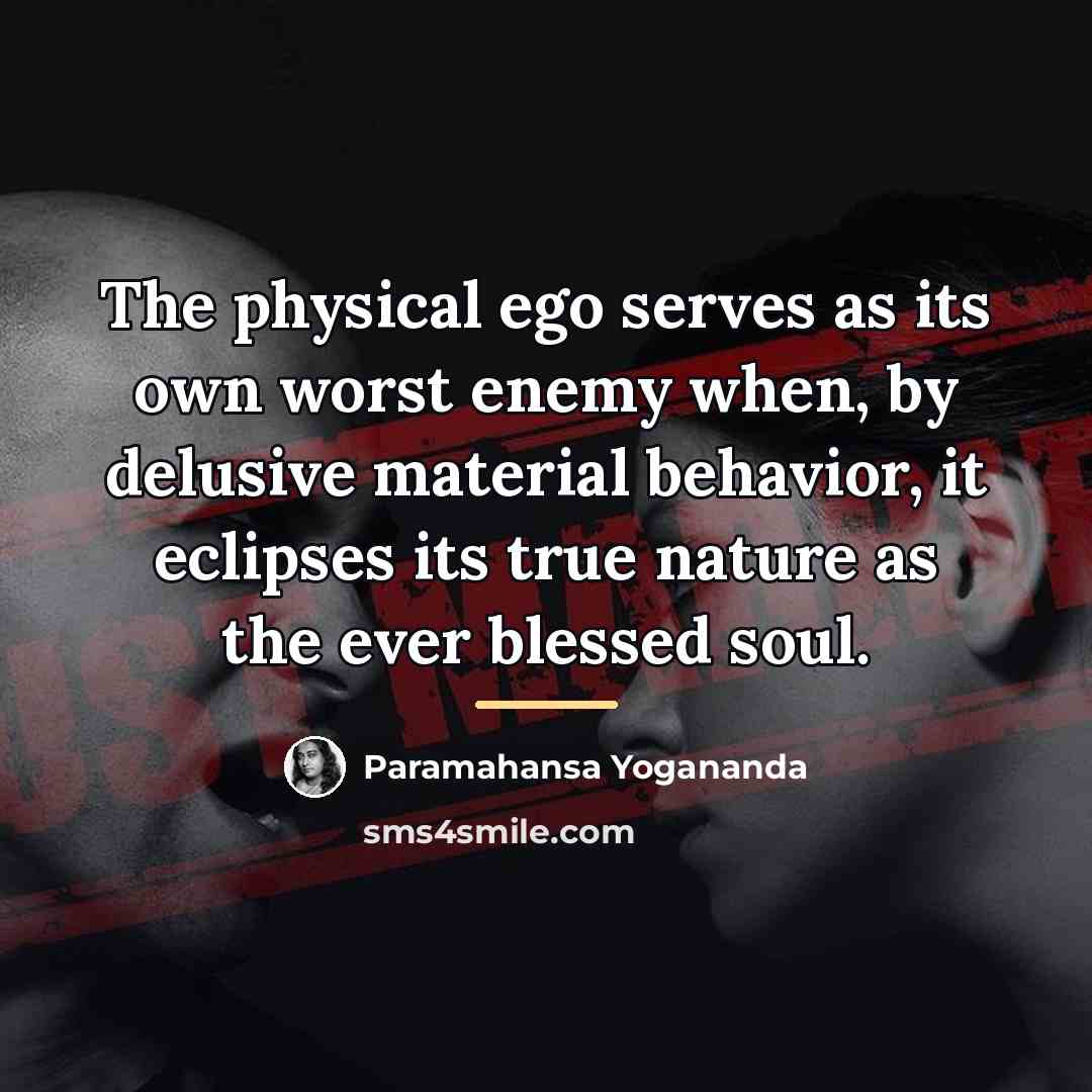 “The physical ego serves as its own worst enemy when,…” quote by Paramahansa Yogananda