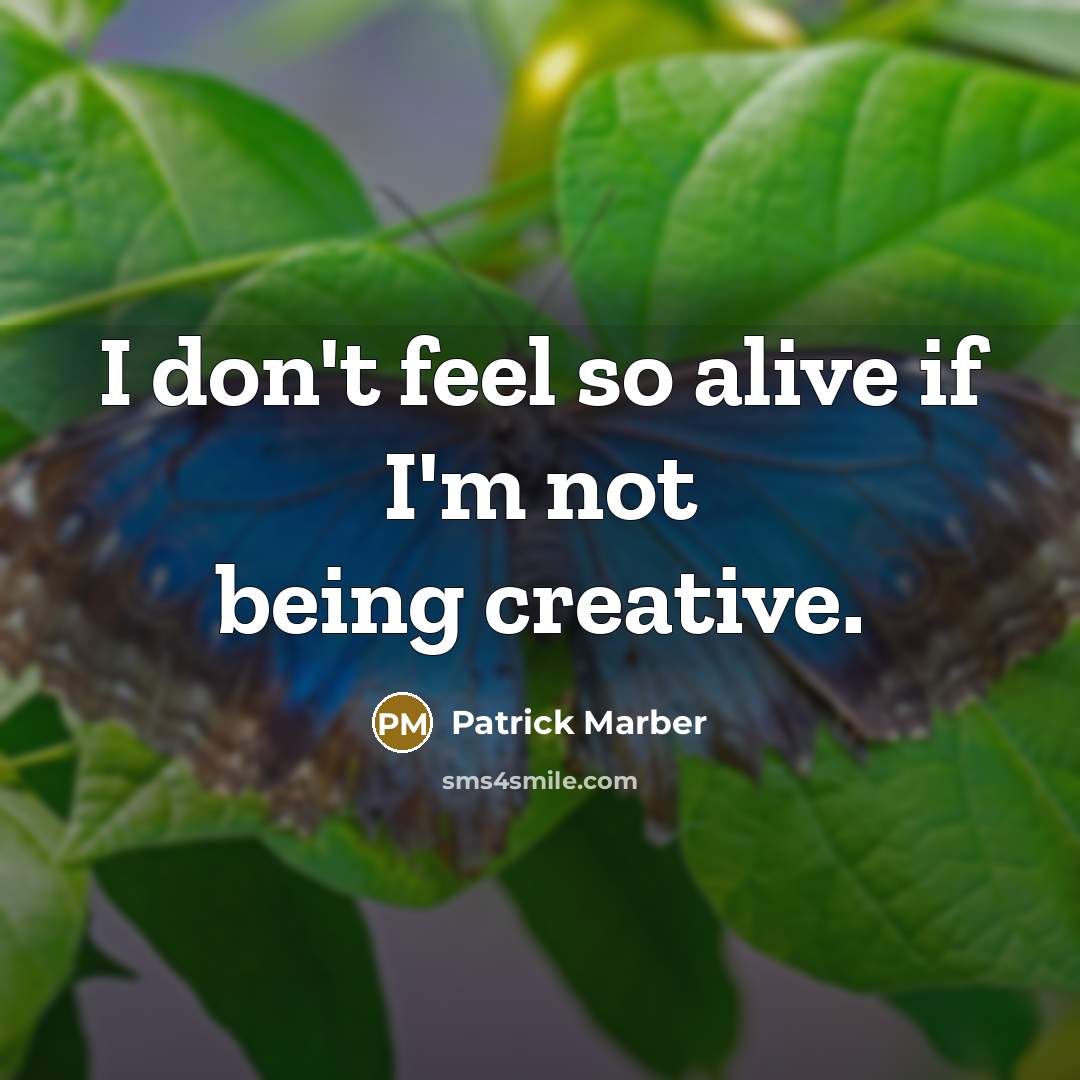 “I don't feel so alive if I'm not being creative.…” quote by Patrick Marber