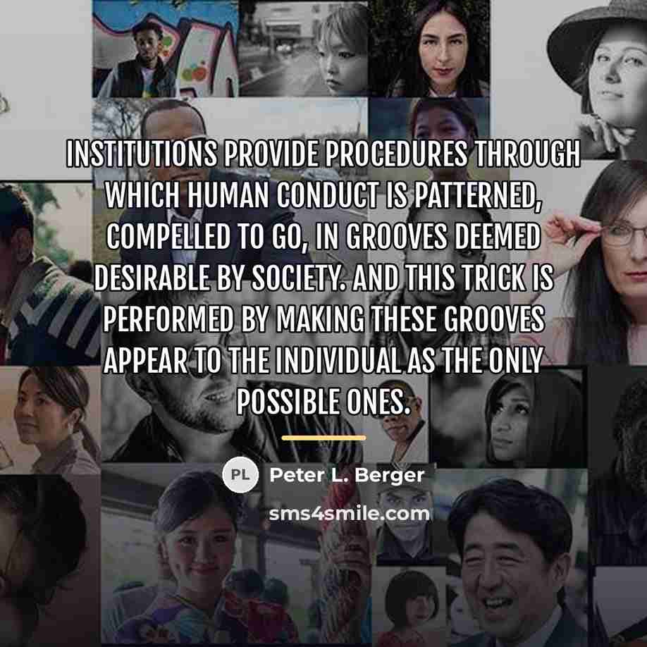 “Institutions provide procedures through which human conduct is patterned, compelled…” quote by Peter L. Berger