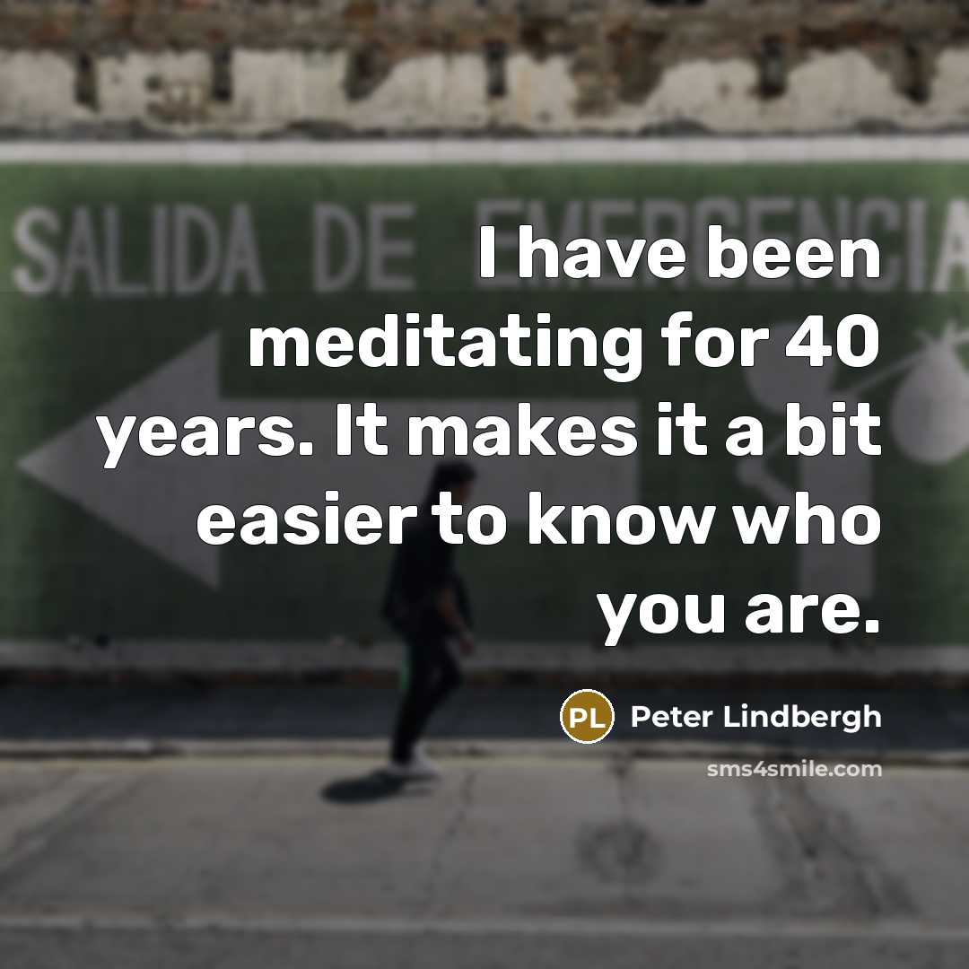 “I have been meditating for 40 years. It makes it…” quote by Peter Lindbergh