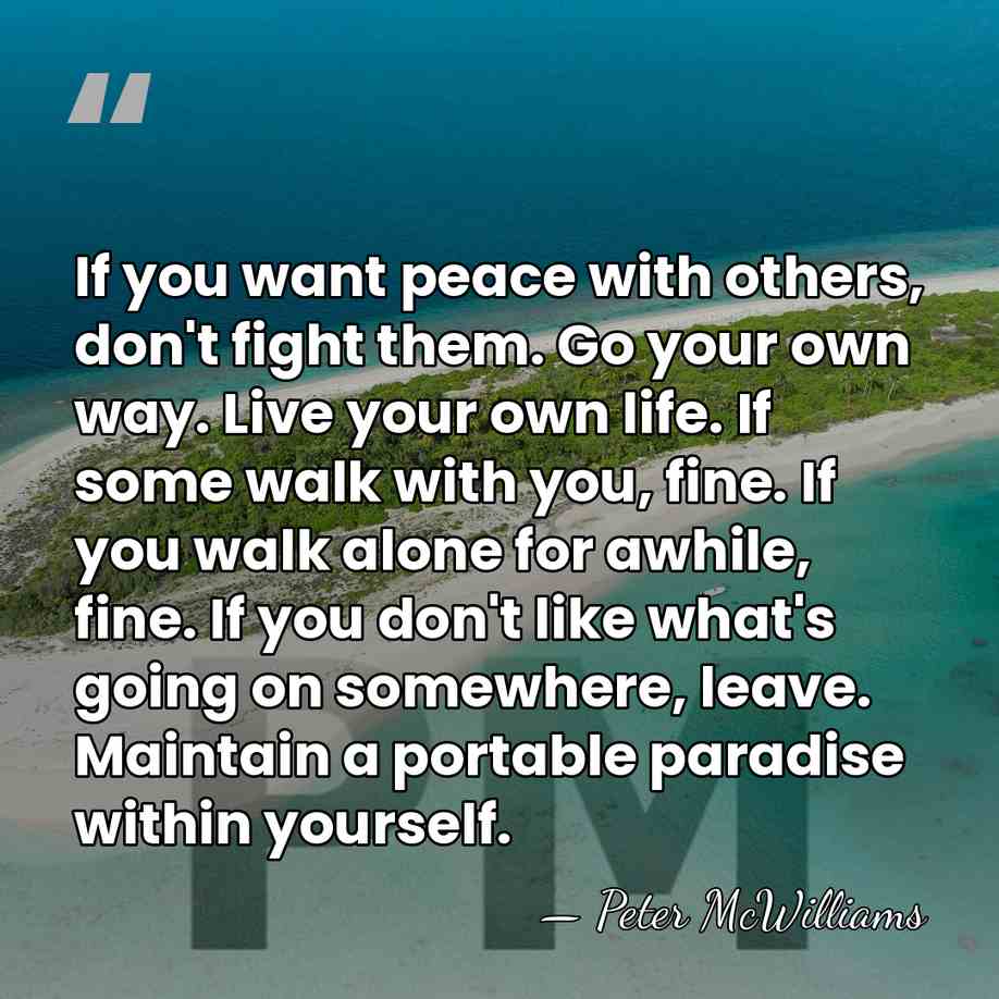 If you want peace with others, don't fight them. Go your own&hellip; - Peter McWilliams