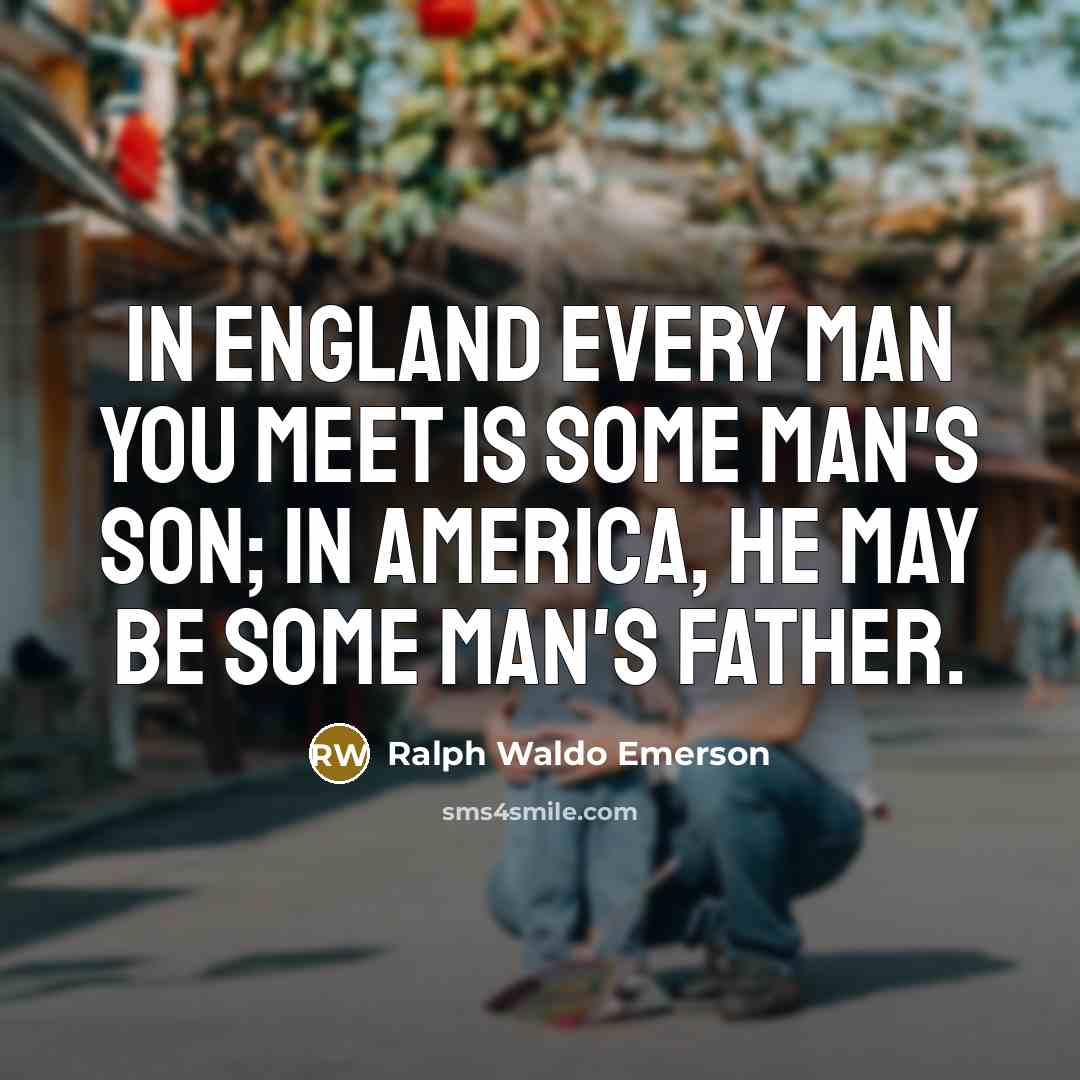 “In England every man you meet is some man's son;…” quote by Ralph Waldo Emerson