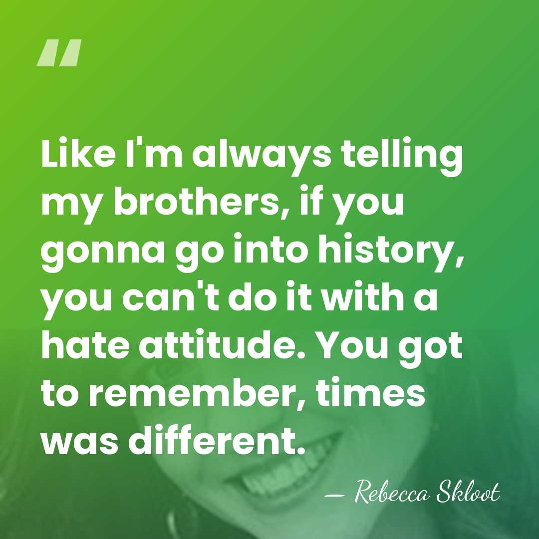 Like I'm always telling my brothers, if you gonna go into history,&hellip; - Rebecca Skloot