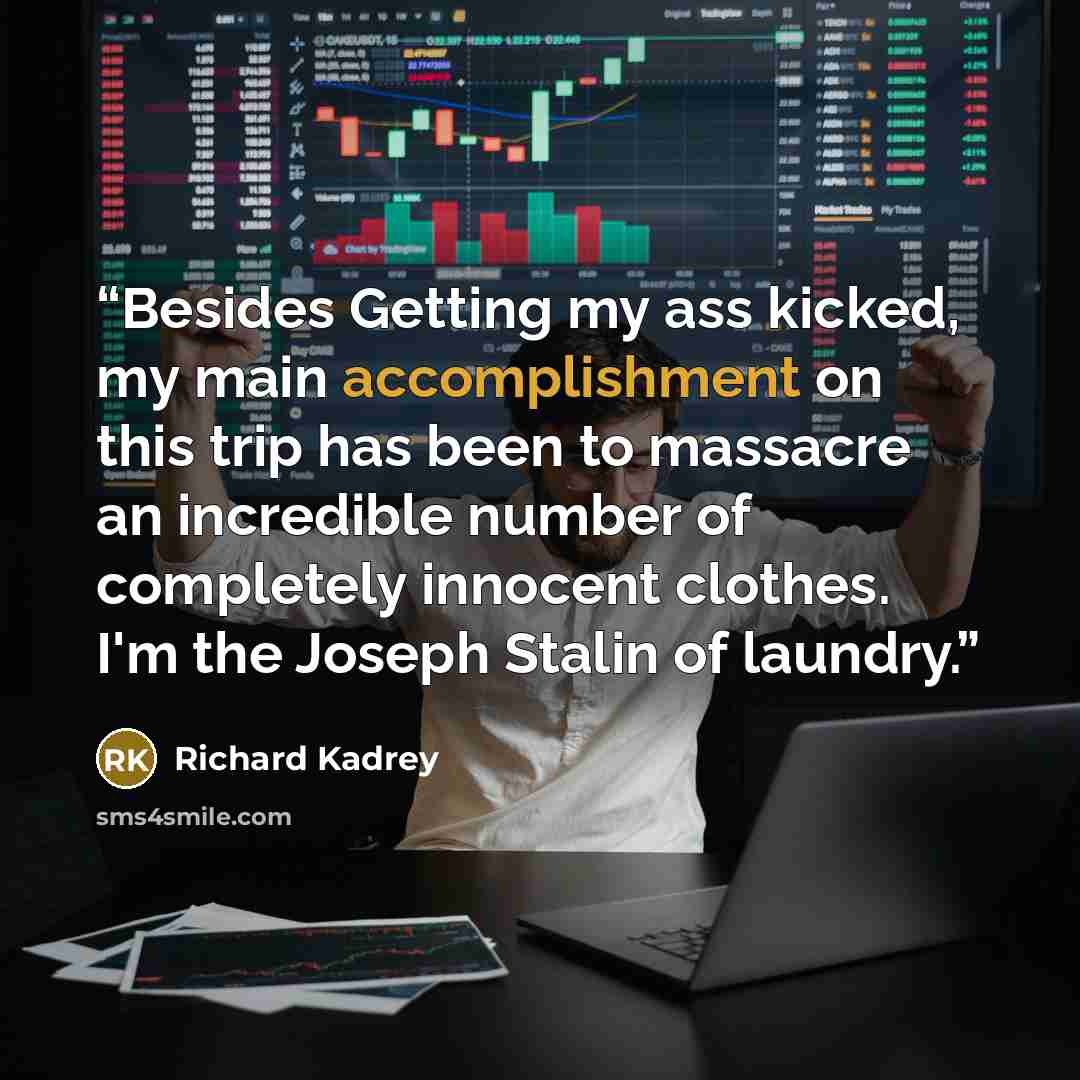 “Besides Getting my ass kicked, my main accomplishment on this trip has been to massacre an incredible number of completely innocent clothes. I'm the Joseph Stalin of laundry.” quote by Richard Kadrey