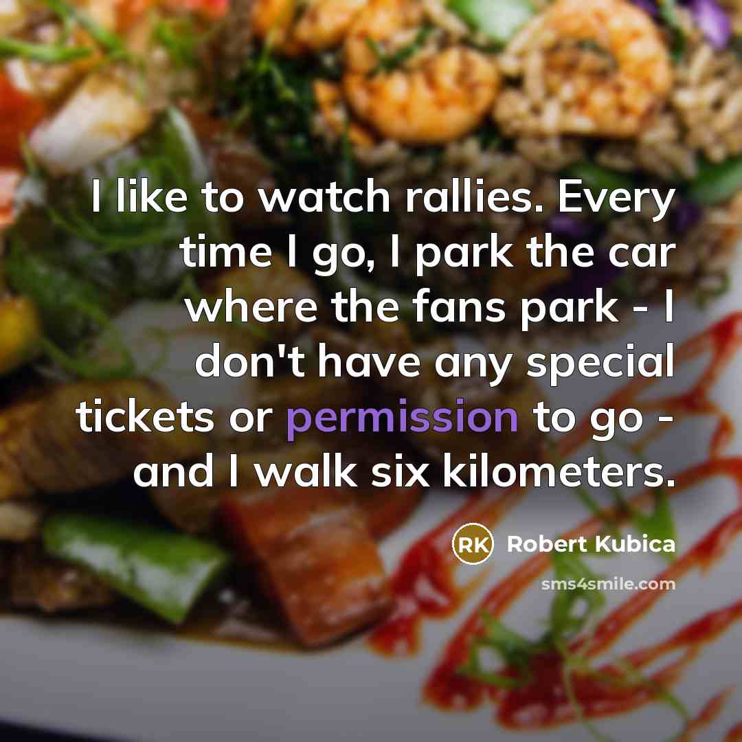 “I like to watch rallies. Every time I go, I…” quote by Robert Kubica