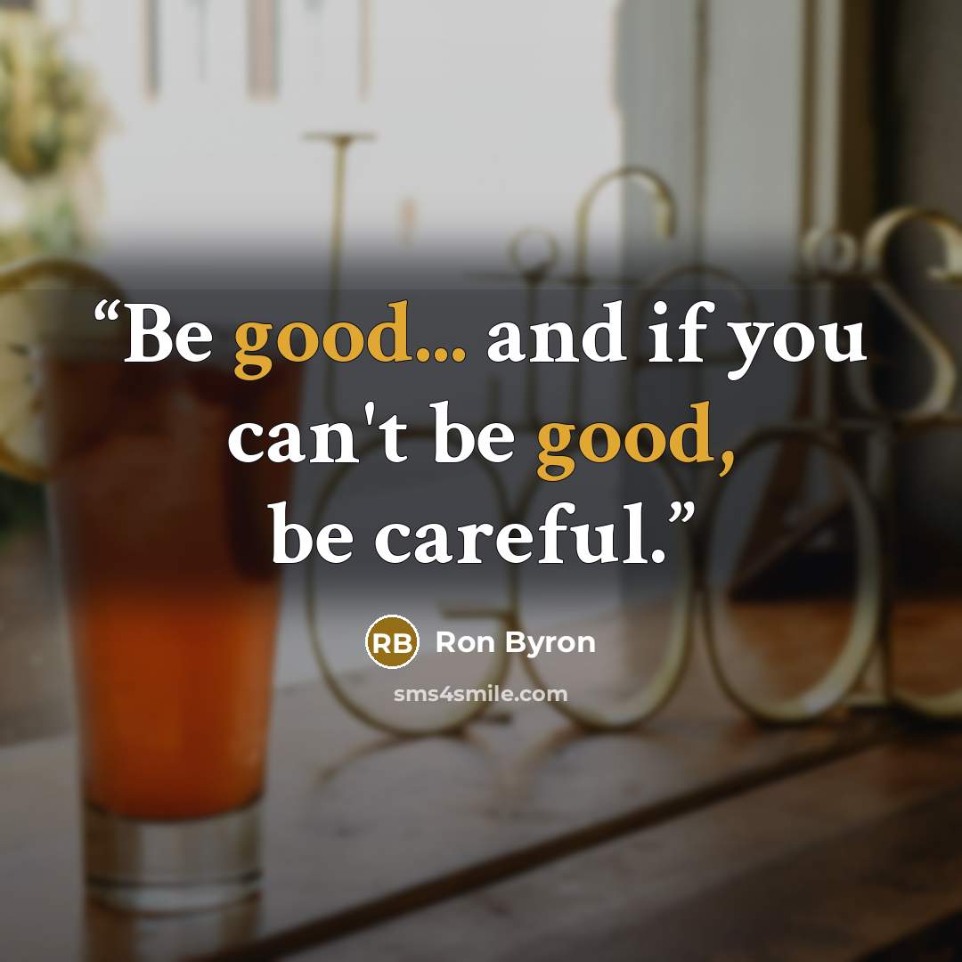 “Be good... and if you can't be good, be careful.” quote by Ron Byron