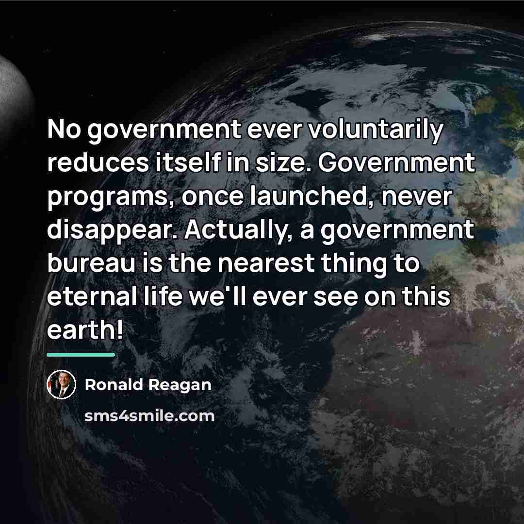 “No government ever voluntarily reduces itself in size. Government programs,…” quote by Ronald Reagan