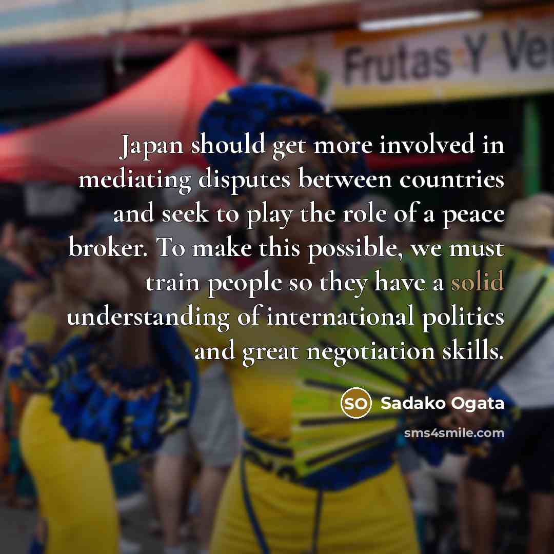 “Japan should get more involved in mediating disputes between countries…” quote by Sadako Ogata