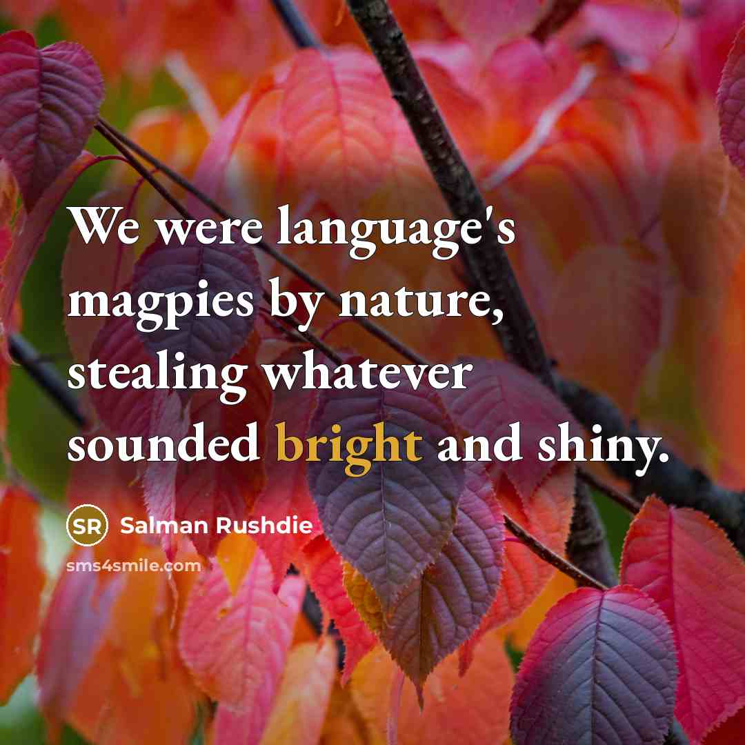 “We were language's magpies by nature, stealing whatever sounded bright…” quote by Salman Rushdie