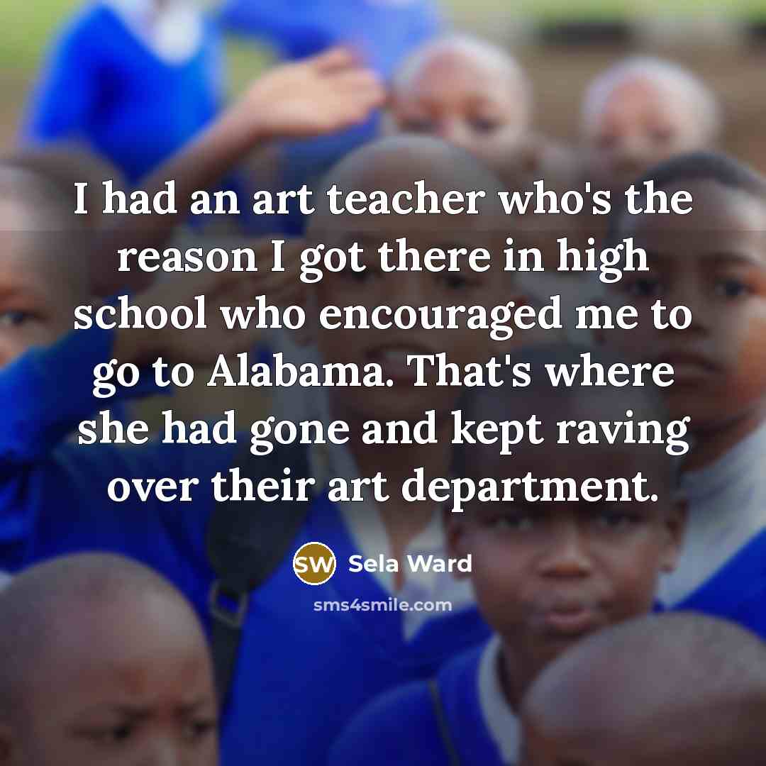 “I had an art teacher who's the reason I got…” quote by Sela Ward