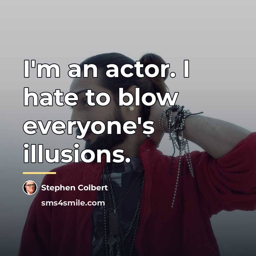 “I'm an actor. I hate to blow everyone's illusions.…” quote by Stephen Colbert