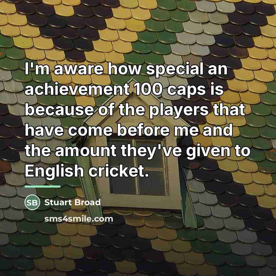 “I'm aware how special an achievement 100 caps is because…” quote by Stuart Broad