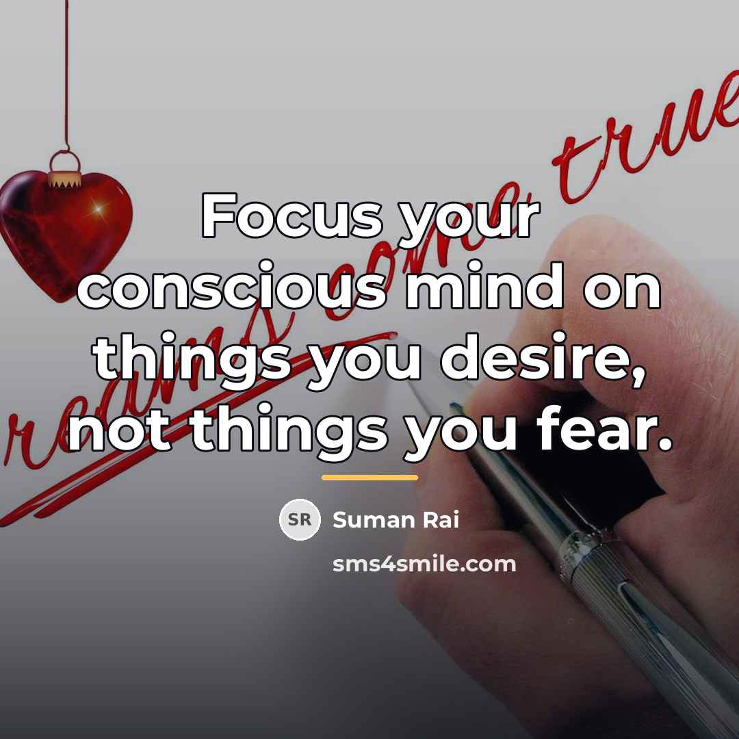 “Focus your conscious mind on things you desire, not things…” quote by Suman Rai