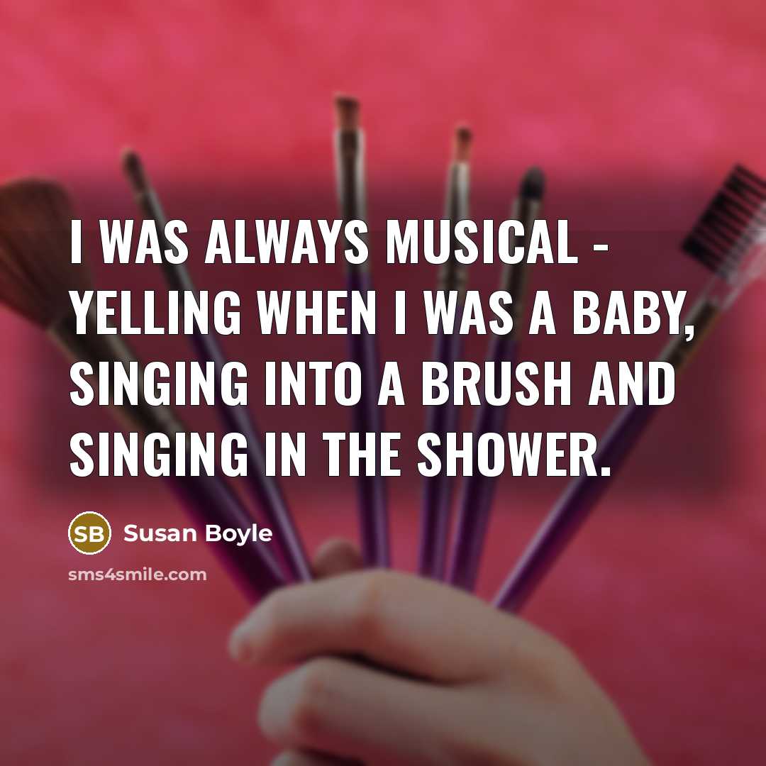 “I was always musical - yelling when I was a…” quote by Susan Boyle