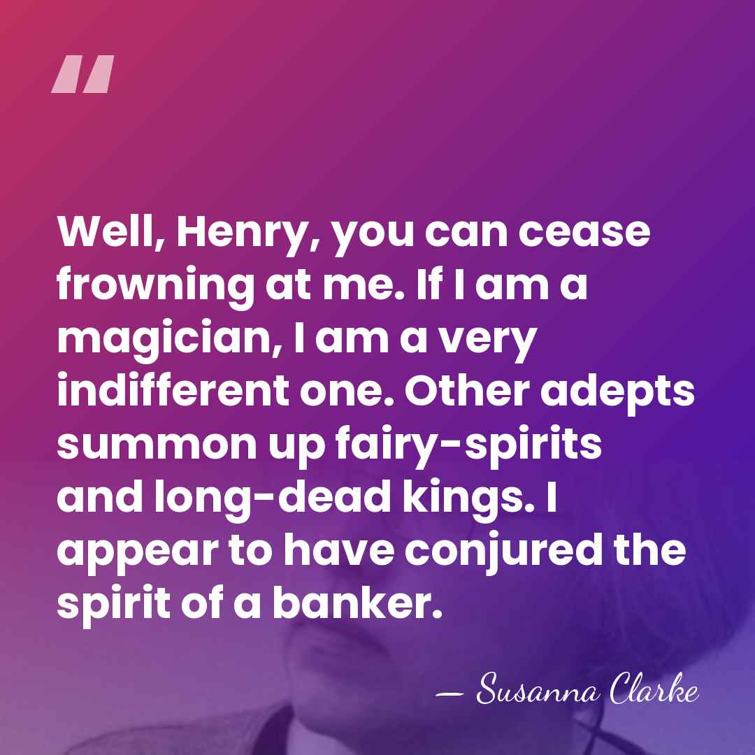 Well, Henry, you can cease frowning at me. If I am a&hellip; - Susanna Clarke