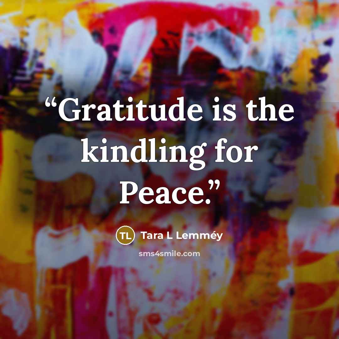 “Gratitude is the kindling for Peace.” quote by Tara L Lemméy