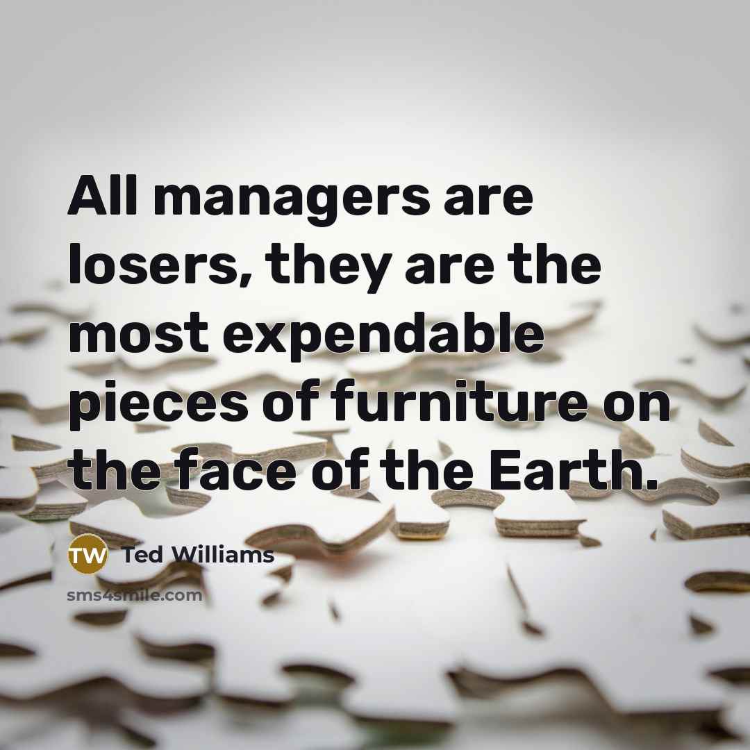 “All managers are losers, they are the most expendable pieces…” quote by Ted Williams